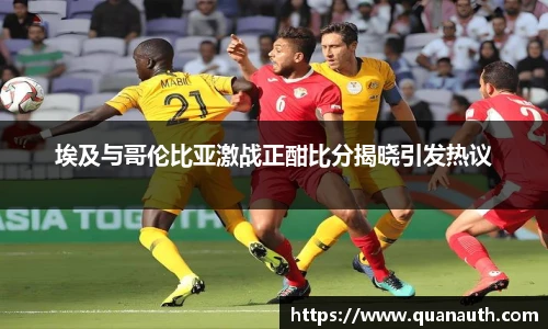 埃及与哥伦比亚激战正酣比分揭晓引发热议