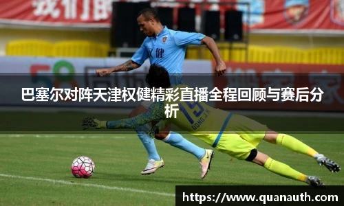 巴塞尔对阵天津权健精彩直播全程回顾与赛后分析