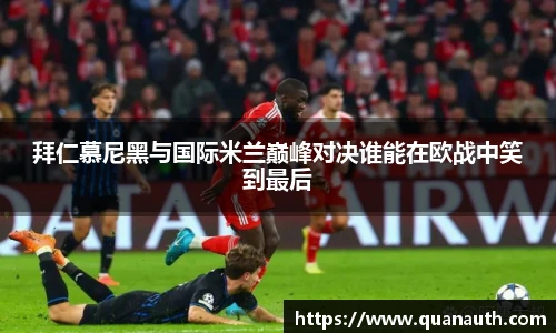 拜仁慕尼黑与国际米兰巅峰对决谁能在欧战中笑到最后