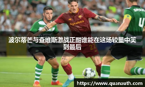 波尔蒂芒与查维斯激战正酣谁能在这场较量中笑到最后